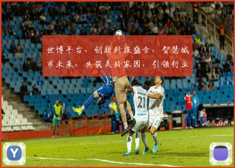 世博平台，创新科技盛会，智慧城市未来，共筑美好家园，引领行业潮流，体验无限可能。