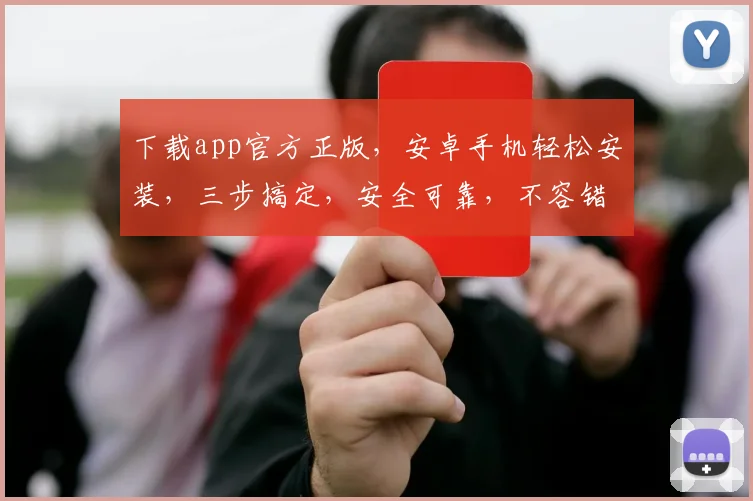 下载app官方正版，安卓手机轻松安装，三步搞定，安全可靠，不容错过，体验无忧。