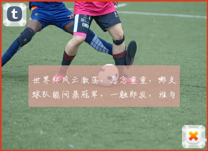 世界杯风云激荡，悬念重重，哪支球队能问鼎冠军，一触即发，谁与争锋