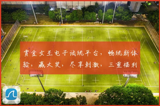 赏金女王电子试玩平台，畅玩新体验，赢大奖，尽享刺激，三重福利，不容错过