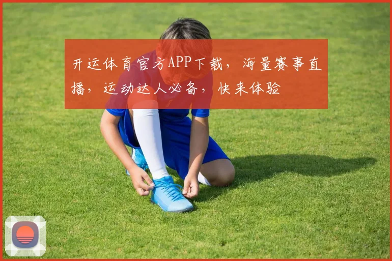 开运体育官方APP下载，海量赛事直播，运动达人必备，快来体验