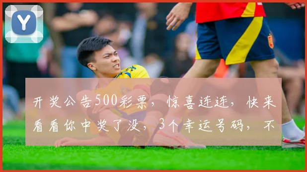 开奖公告500彩票，惊喜连连，快来看看你中奖了没，3个幸运号码，不容错过