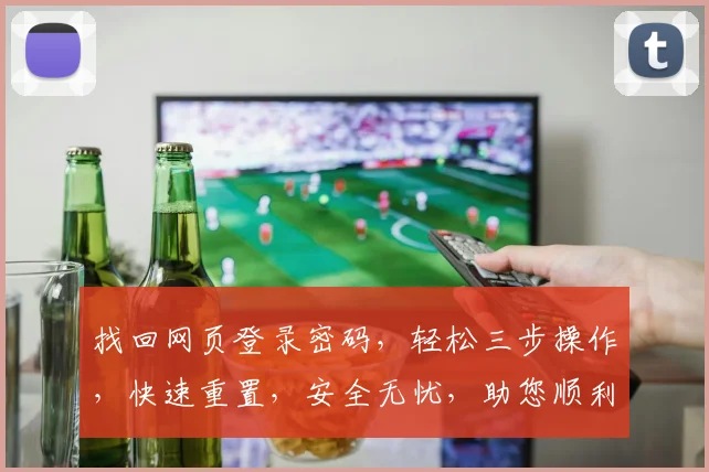 找回网页登录密码，轻松三步操作，快速重置，安全无忧，助您顺利登录，轻松解决